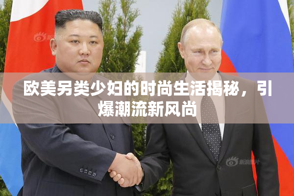 欧美另类少妇的时尚生活揭秘，引爆潮流新风尚