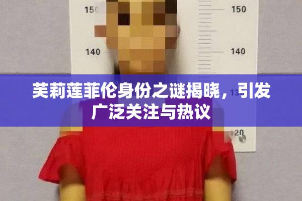 芙莉莲菲伦身份之谜揭晓，引发广泛关注与热议