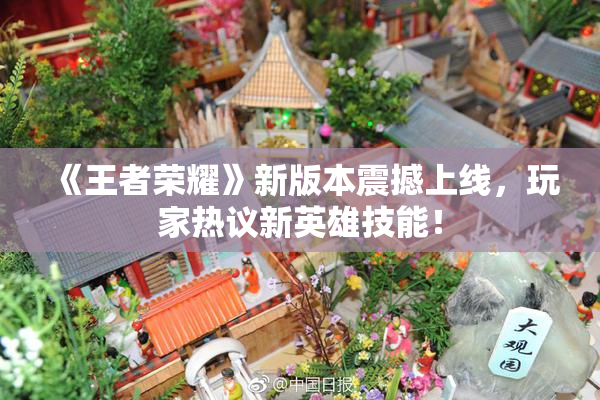 《王者荣耀》新版本震撼上线，玩家热议新英雄技能！
