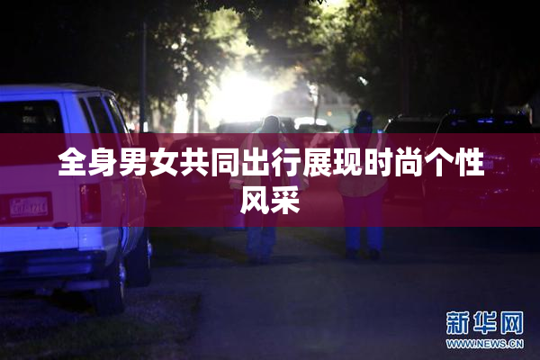 全身男女共同出行展现时尚个性风采