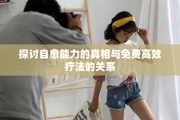 探讨自愈能力的真相与免费高效疗法的关系