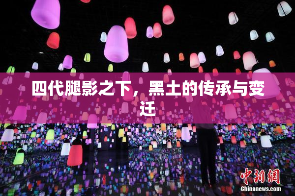 四代腿影之下，黑土的传承与变迁