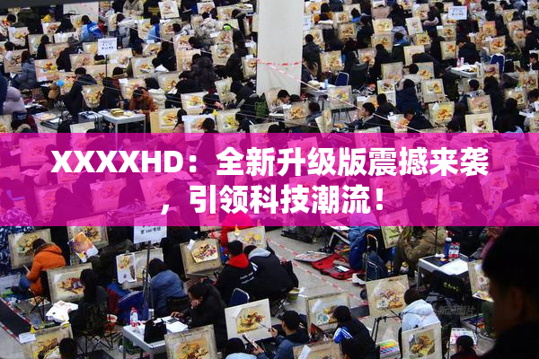 XXXXHD：全新升级版震撼来袭，引领科技潮流！