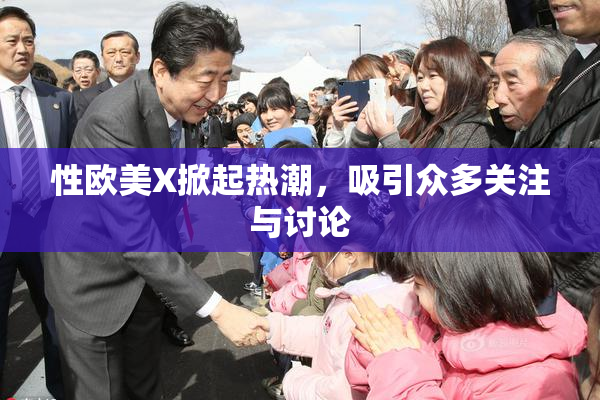 性欧美X掀起热潮，吸引众多关注与讨论