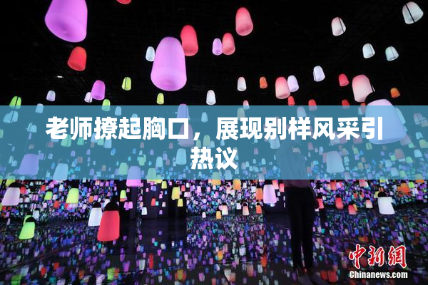 老师撩起胸口，展现别样风采引热议