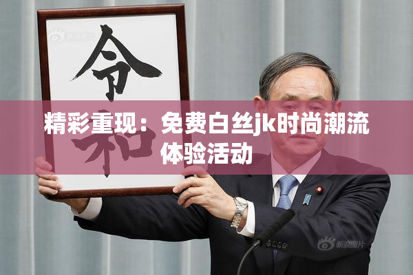 精彩重现：免费白丝jk时尚潮流体验活动