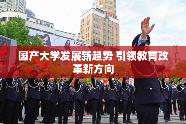 国产大学发展新趋势 引领教育改革新方向