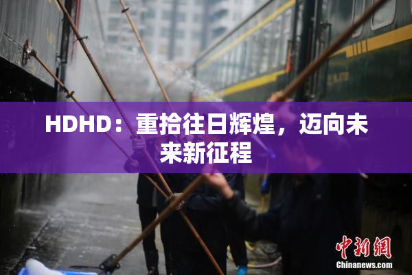 HDHD：重拾往日辉煌，迈向未来新征程