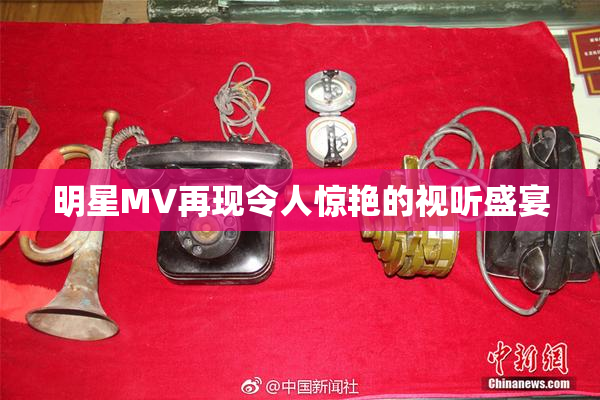 明星MV再现令人惊艳的视听盛宴