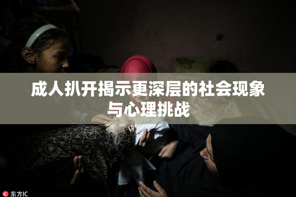 成人扒开揭示更深层的社会现象与心理挑战