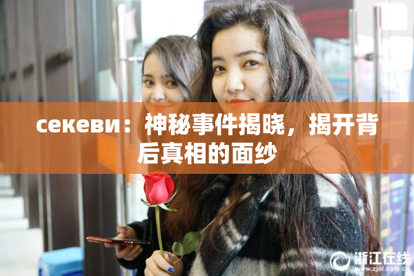 ceкеви：神秘事件揭晓，揭开背后真相的面纱