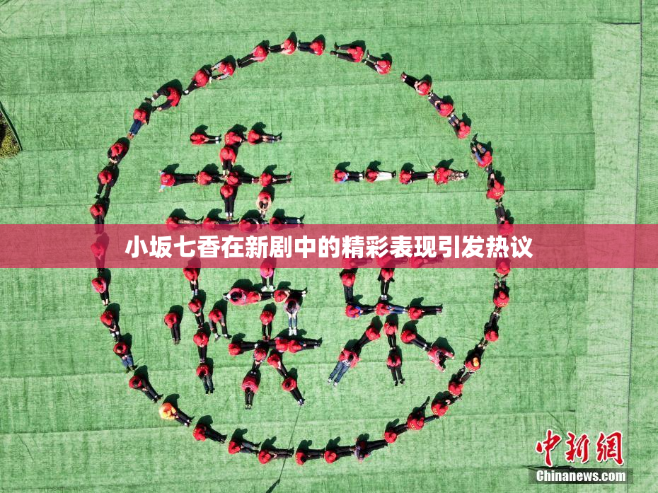 小坂七香在新剧中的精彩表现引发热议