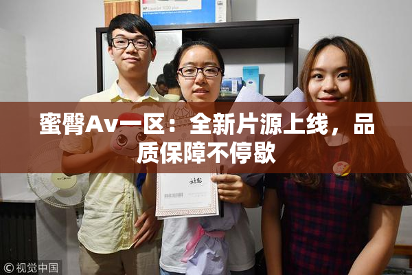 蜜臀Av一区：全新片源上线，品质保障不停歇