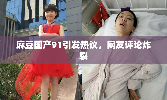 麻豆国产91引发热议，网友评论炸裂