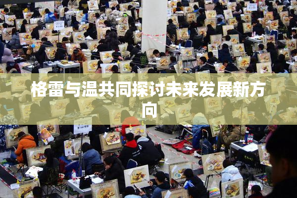 格雷与温共同探讨未来发展新方向