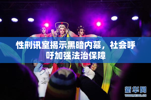 性刑讯室揭示黑暗内幕，社会呼吁加强法治保障