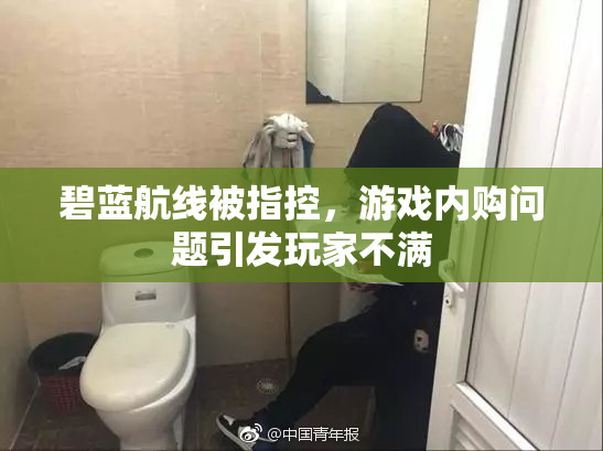 碧蓝航线被指控，游戏内购问题引发玩家不满