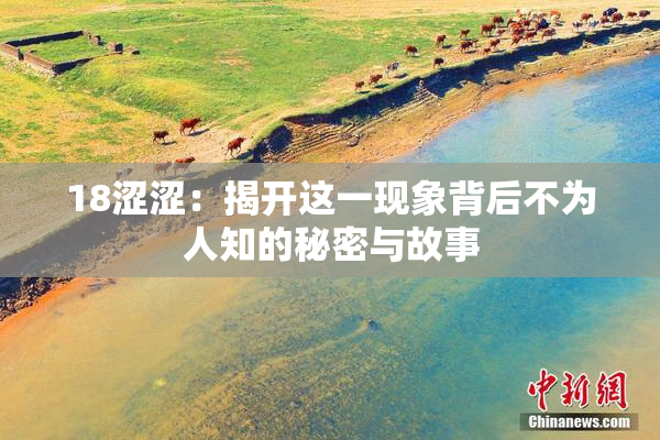 18涩涩：揭开这一现象背后不为人知的秘密与故事
