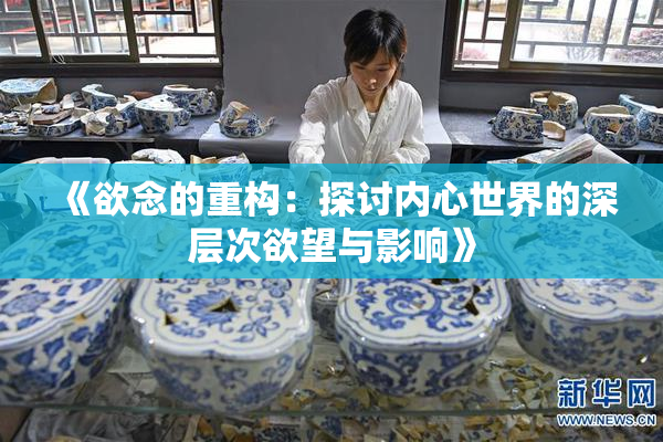 《欲念的重构：探讨内心世界的深层次欲望与影响》