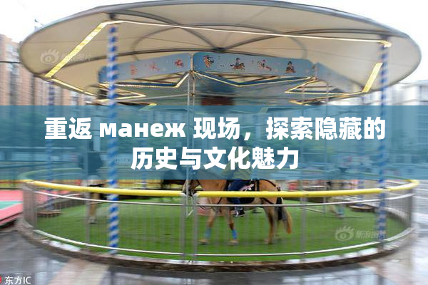 重返 манеж 现场，探索隐藏的历史与文化魅力
