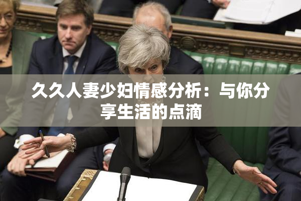 久久人妻少妇情感分析：与你分享生活的点滴