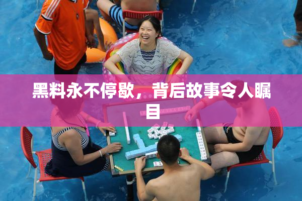 黑料永不停歇，背后故事令人瞩目
