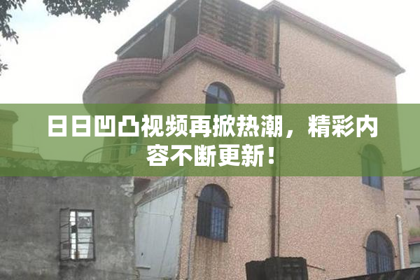 日日凹凸视频再掀热潮，精彩内容不断更新！