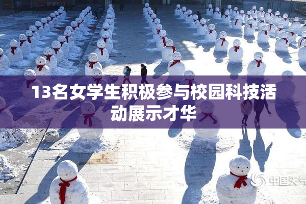 13名女学生积极参与校园科技活动展示才华