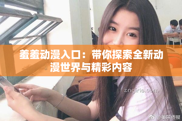 羞羞动漫入口：带你探索全新动漫世界与精彩内容