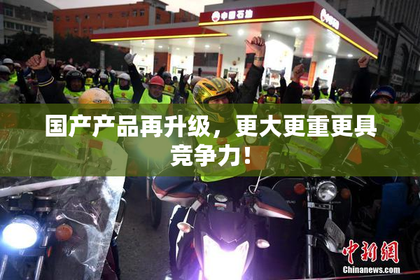 国产产品再升级，更大更重更具竞争力！