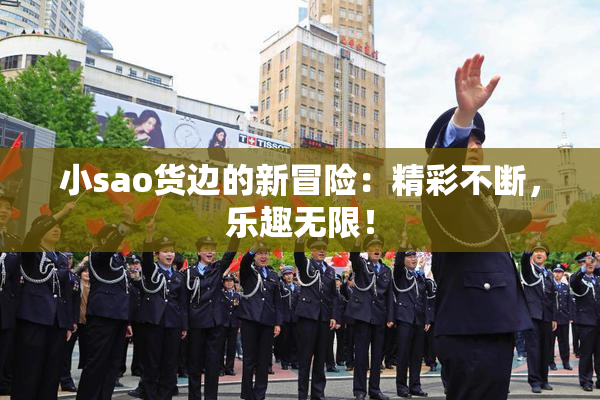 小sao货边的新冒险：精彩不断，乐趣无限！