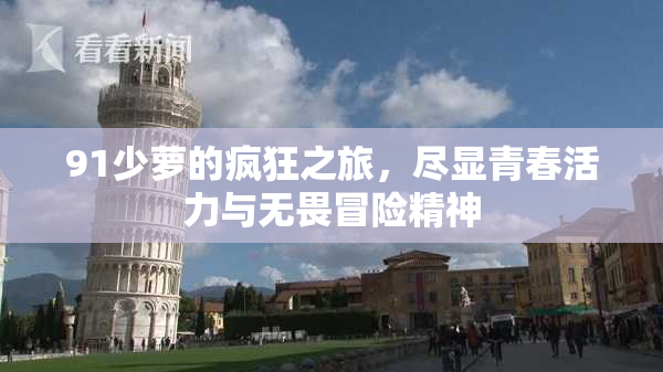 91少萝的疯狂之旅，尽显青春活力与无畏冒险精神