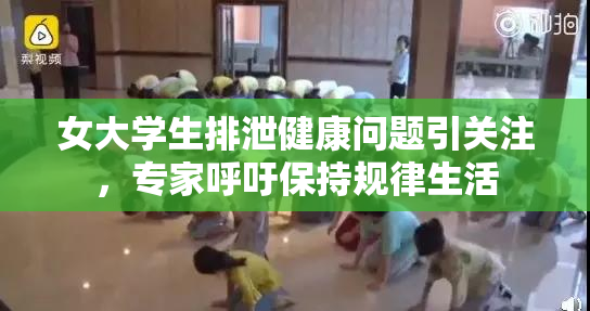 女大学生排泄健康问题引关注，专家呼吁保持规律生活
