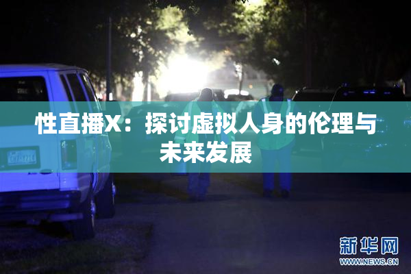 性直播X：探讨虚拟人身的伦理与未来发展