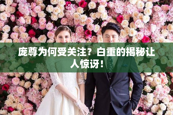 庞尊为何受关注？白重的揭秘让人惊讶！