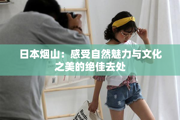 日本烟山：感受自然魅力与文化之美的绝佳去处