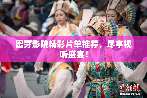 蜜芽影院精彩片单推荐，尽享视听盛宴！