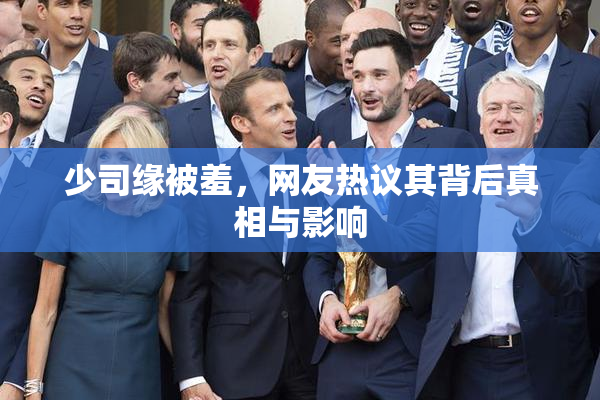 少司缘被羞，网友热议其背后真相与影响