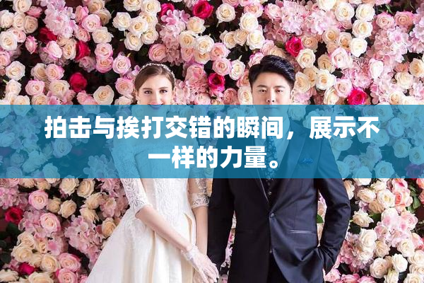 拍击与挨打交错的瞬间，展示不一样的力量。