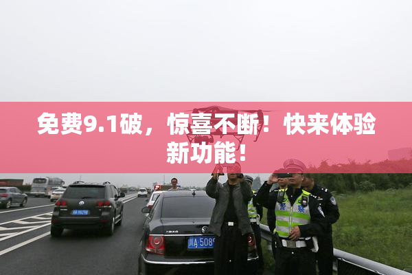 免费9.1破，惊喜不断！快来体验新功能！