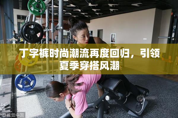 丁字裤时尚潮流再度回归，引领夏季穿搭风潮