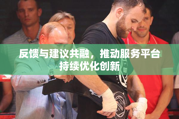 反馈与建议共融，推动服务平台持续优化创新