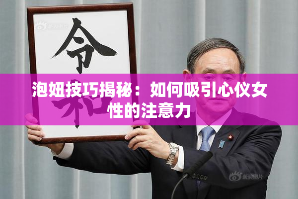 泡妞技巧揭秘：如何吸引心仪女性的注意力