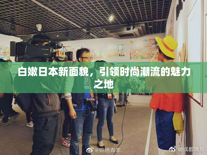 白嫩日本新面貌，引领时尚潮流的魅力之地