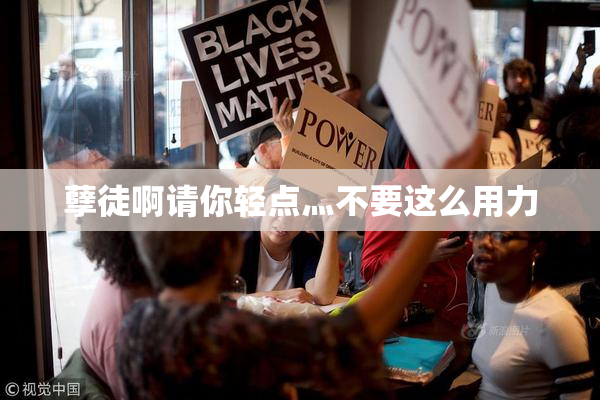 孽徒啊请你轻点灬不要这么用力