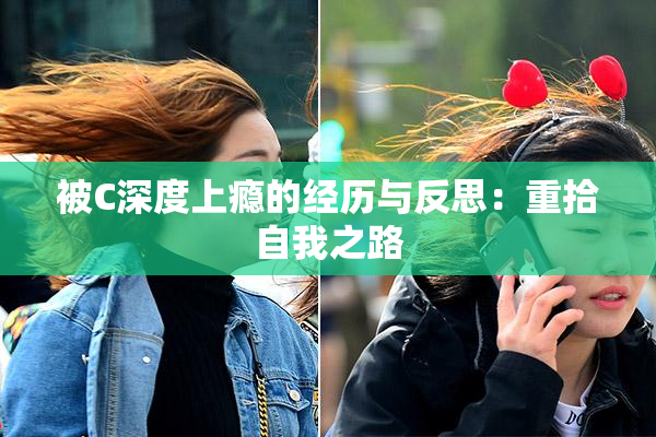 被C深度上瘾的经历与反思：重拾自我之路
