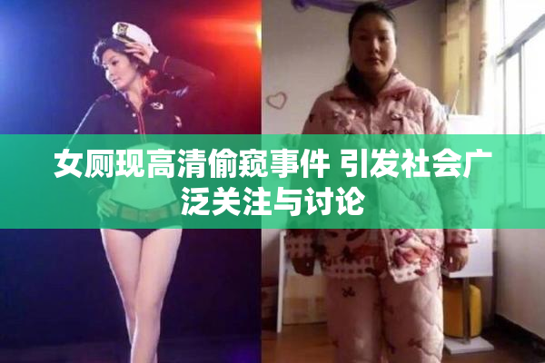 女厕现高清偷窥事件 引发社会广泛关注与讨论
