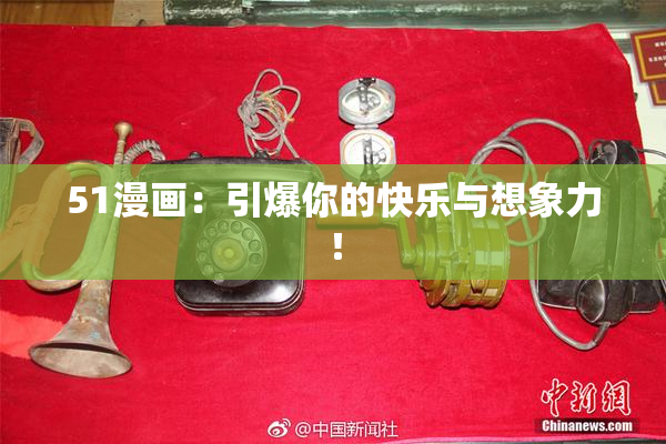 51漫画：引爆你的快乐与想象力！