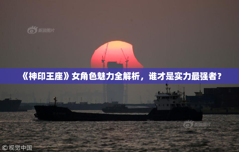 《神印王座》女角色魅力全解析，谁才是实力最强者？
