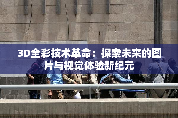 3D全彩技术革命：探索未来的图片与视觉体验新纪元